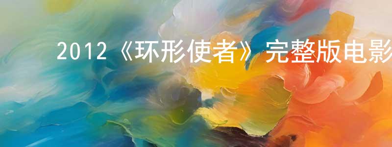 ﻿陈新平发布﻿2012《环形使者》完整版电影/在线观看/百度云-美剧天堂